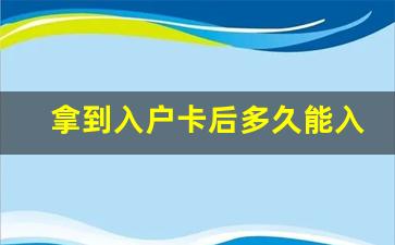 拿到入户卡后多久能入户