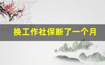 换工作社保断了一个月怎么办_辞职后暂时不工作社保怎么办