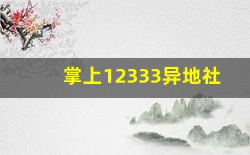 掌上12333异地社保转移_12333app怎样办理社保转移