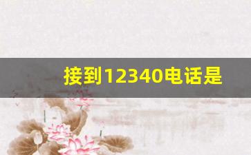 接到12340电话是否骚扰_没接到12340电话的后果