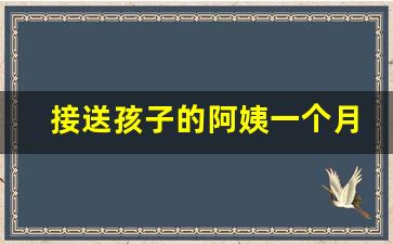 接送孩子的阿姨一个月多少钱_帮忙接送孩子的机构