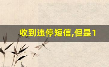 收到违停短信,但是12123查不到