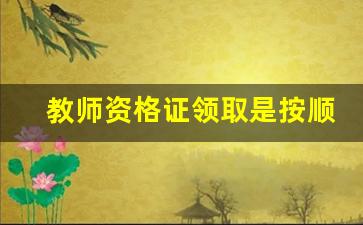 教师资格证领取是按顺序吗