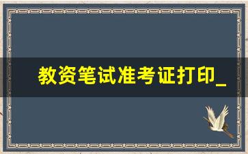 教资笔试准考证打印_教资面试准考证下载入口