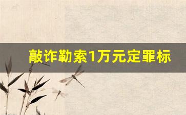 敲诈勒索1万元定罪标准