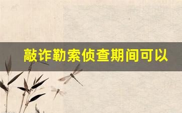 敲诈勒索侦查期间可以和解吗_和解金额属于敲诈勒索吗