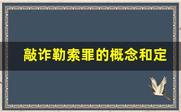 敲诈勒索罪的概念和定义_敲诈勒索罪犯罪构成要件