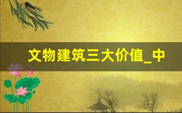 文物建筑三大价值_中国的传统建筑用材