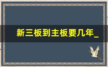 新三板到主板要几年_2023年有望转板的新三板公司