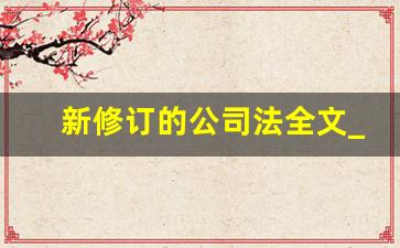 新修订的公司法全文_新公司法关于认缴出资新