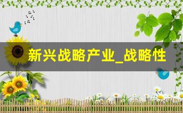 新兴战略产业_战略性新兴产业包括哪些产业