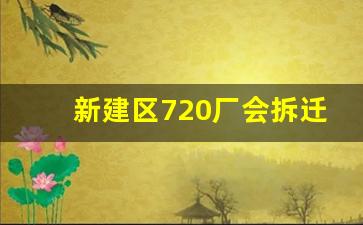 新建区720厂会拆迁吗