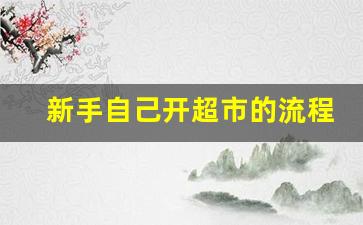 新手自己开超市的流程_小卖部营业执照如何办理