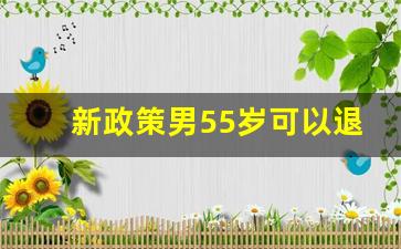 新政策男55岁可以退休吗