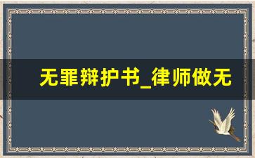 无罪辩护书_律师做无罪辩护不成会怎么样