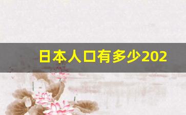 日本人口有多少2023_中国人口最大省份排名