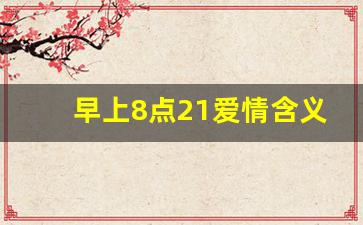 早上8点21爱情含义什么意思_8点58分吉利吗