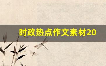 时政热点作文素材2023主题_2023年国际时事热点