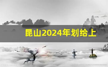 昆山2024年划给上海_昆山市改为昆山区