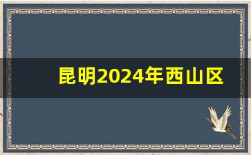 昆明2024年西山区拆迁有哪些_西山区即将拆迁的小区