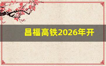 昌福高铁2026年开工_昌厦福高铁详细路线走向