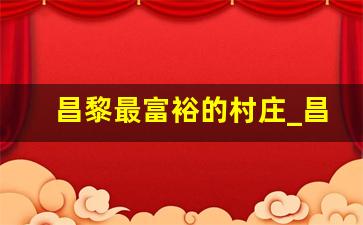 昌黎最富裕的村庄_昌黎各乡镇社会经济概况