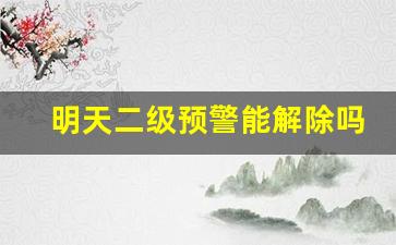 明天二级预警能解除吗_河北2023环保预警时间