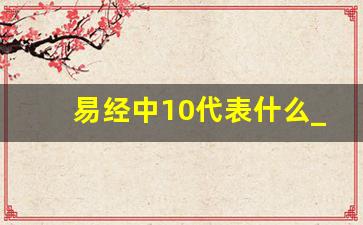 易经中10代表什么_易经中最好的三个数字