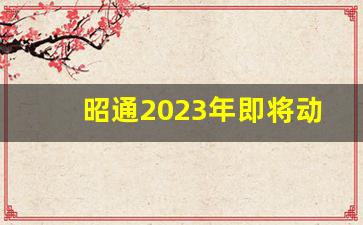 昭通2023年即将动工建设项目_昭通靖安新区2023年重点项目