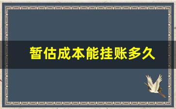 暂估成本能挂账多久