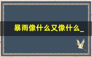 暴雨像什么又像什么_下雨像什么像什么像什么