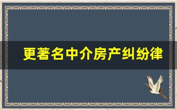 更著名中介房产纠纷律师_北京著名房产纠纷律师