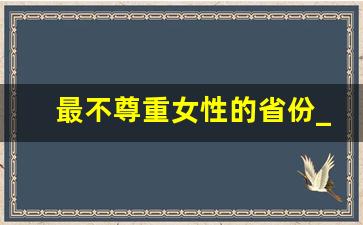 最不尊重女性的省份_中国十大最丑女城市排行榜