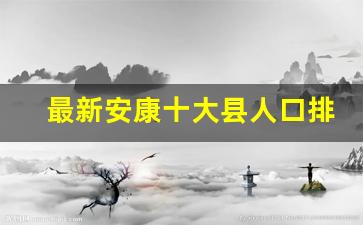 最新安康十大县人口排名_安康10大县排行