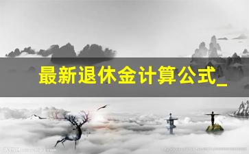 最新退休金计算公式_工龄30年个人账户9万元