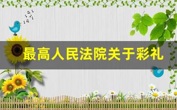 最高人民法院关于彩礼返还比例_彩礼返还的法律规定2021