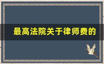 最高法院关于律师费的规定_律师费如何收取