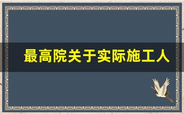 最高院关于实际施工人的认定标准_最高院关于审理建设工程合同