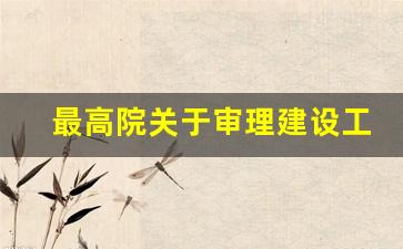 最高院关于审理建设工程合同_二个纠纷案件的审理期限