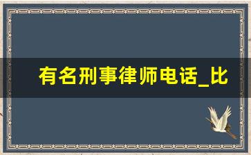 有名刑事律师电话_比较有名的律师事务所