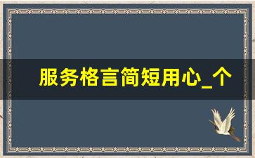 服务格言简短用心_个人服务格言简短一句话