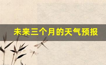 未来三个月的天气预报90天_天气预报三个月