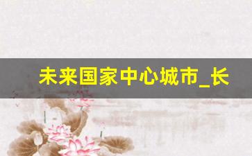 未来国家中心城市_长春已经无缘国家中心城市