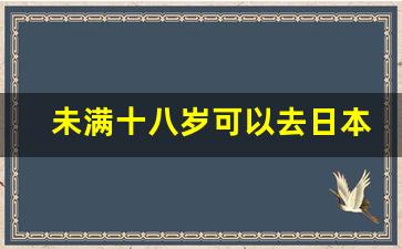 未满十八岁可以去日本留学吗