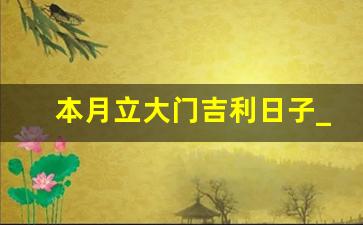 本月立大门吉利日子_2023年安门最旺日子