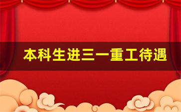 本科生进三一重工待遇_三一重工是央企还是国企