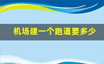 机场建一个跑道要多少钱_江北机场第四跑道开建