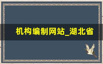 机构编制网站_湖北省编制信息公开网