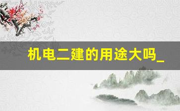 机电二建的用途大吗_二建双证最佳组合