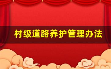 村级道路养护管理办法_最新农村公路养护管理办法